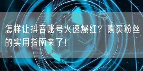 怎样让抖音账号火速爆红？购买粉丝的实用指南来了！