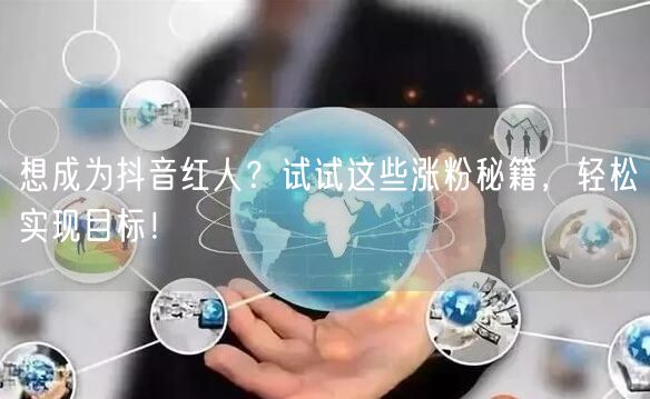 想成为抖音红人？试试这些涨粉秘籍，轻松实现目标！