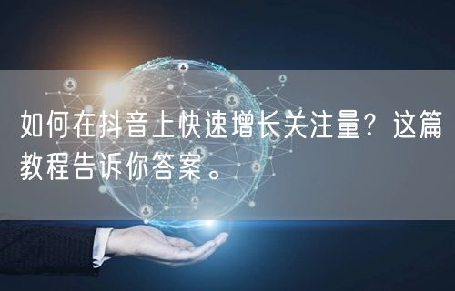 如何在抖音上快速增长关注量？这篇教程告诉你答案。
