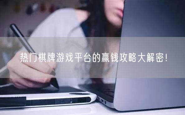 热门棋牌游戏平台的赢钱攻略大解密！