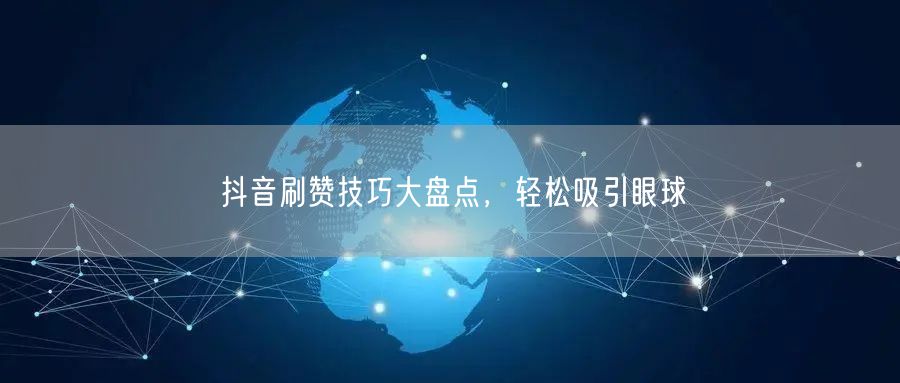 抖音刷赞技巧大盘点，轻松吸引眼球