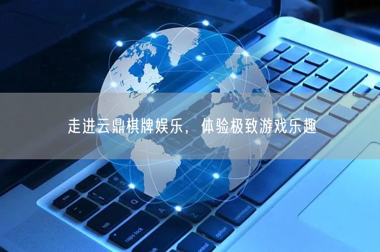 走进云鼎棋牌娱乐，体验极致游戏乐趣