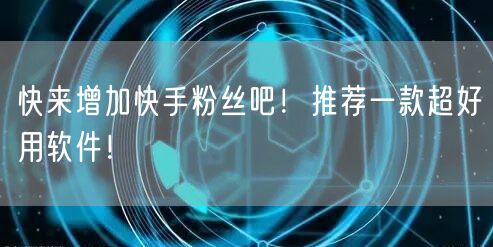 快来增加快手粉丝吧！推荐一款超好用软件！