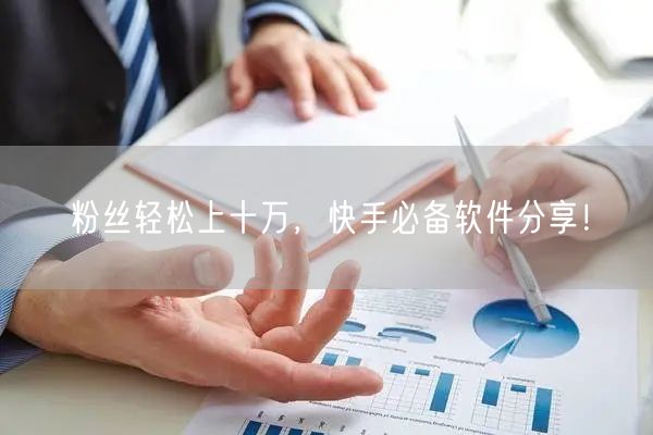 粉丝轻松上十万，快手必备软件分享！