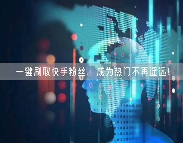 一键刷取快手粉丝，成为热门不再遥远！