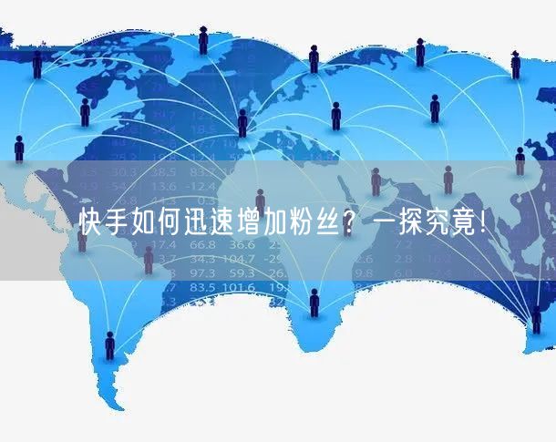 快手如何迅速增加粉丝？一探究竟！