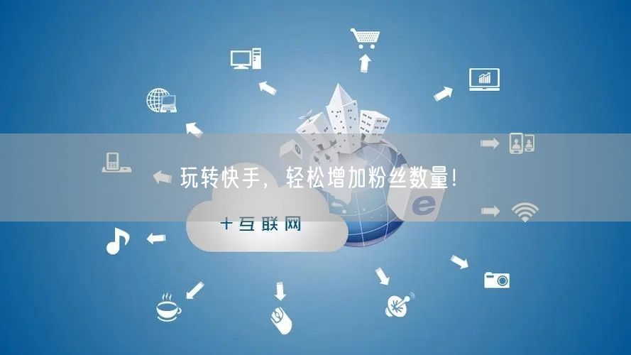 玩转快手，轻松增加粉丝数量！