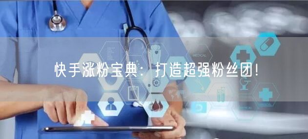 快手涨粉宝典：打造超强粉丝团！