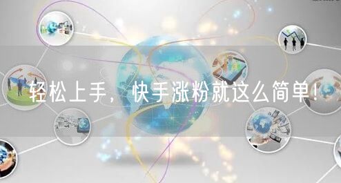 轻松上手，快手涨粉就这么简单！