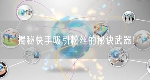 揭秘快手吸引粉丝的秘诀武器！