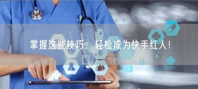 掌握这些技巧，轻松成为快手红人！