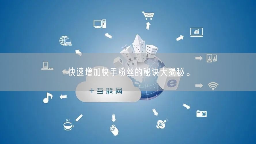 快速增加快手粉丝的秘诀大揭秘。