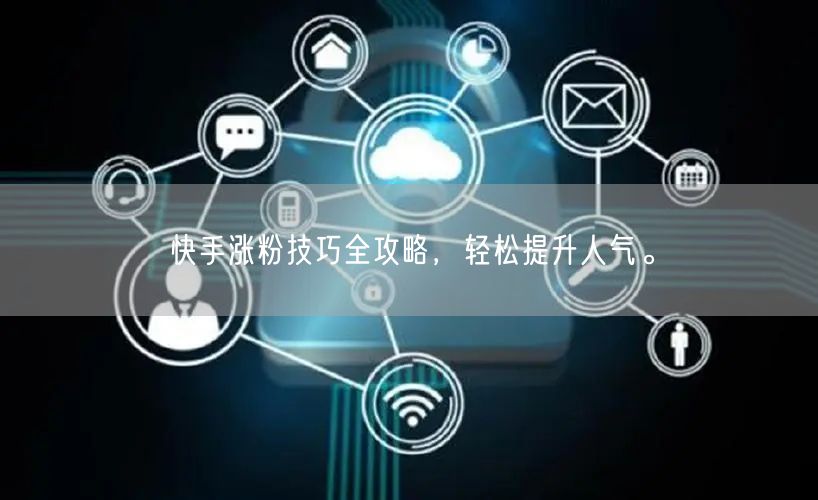 快手涨粉技巧全攻略，轻松提升人气。