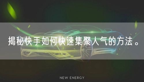 揭秘快手如何快速集聚人气的方法。