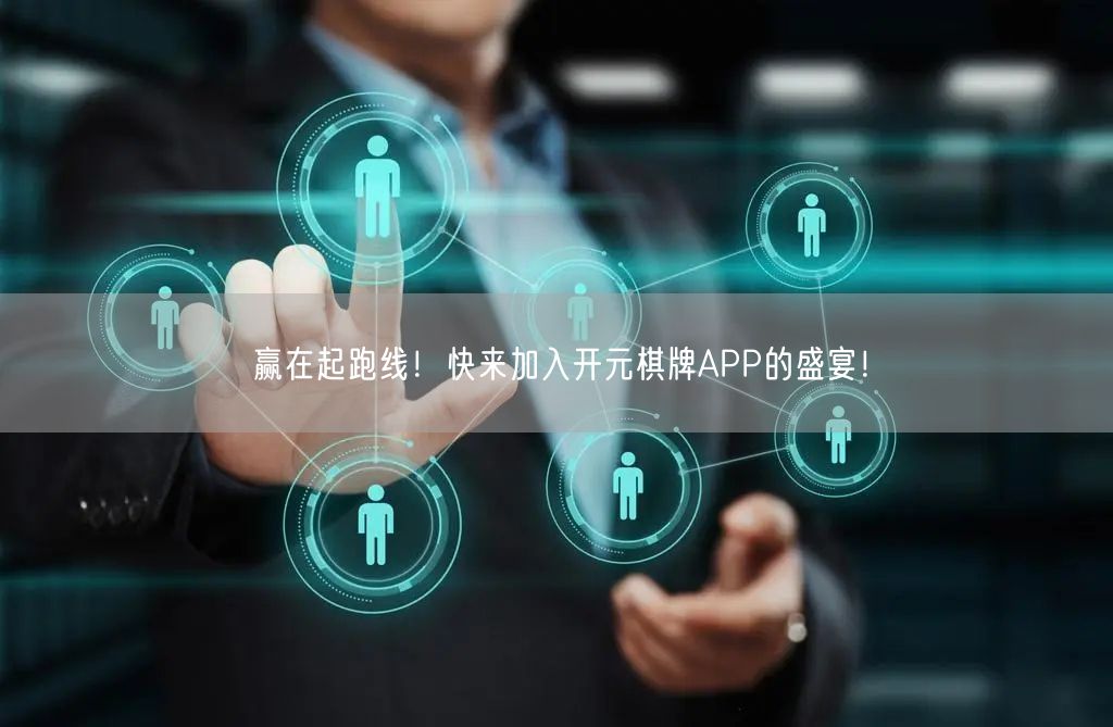 赢在起跑线！快来加入开元棋牌APP的盛宴！