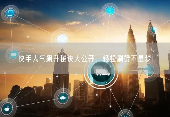 快手人气飙升秘诀大公开，轻松刷赞不是梦！