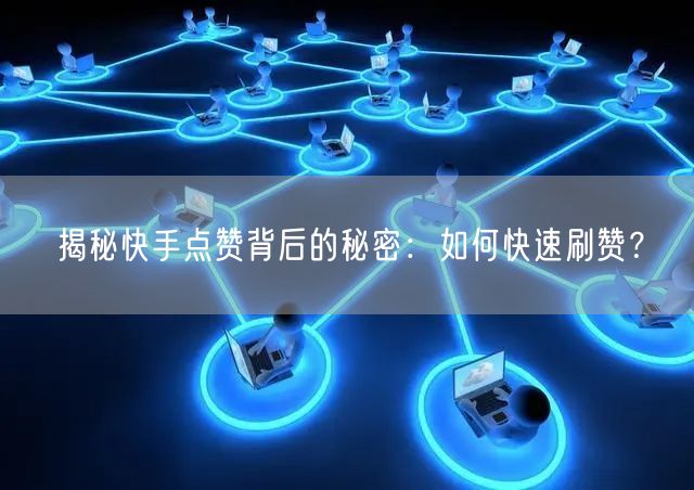 揭秘快手点赞背后的秘密：如何快速刷赞？