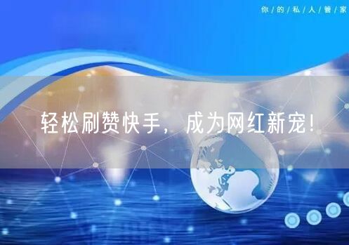 轻松刷赞快手，成为网红新宠！