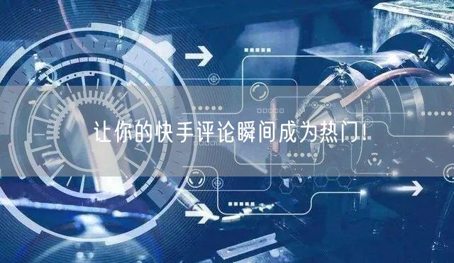 让你的快手评论瞬间成为热门！