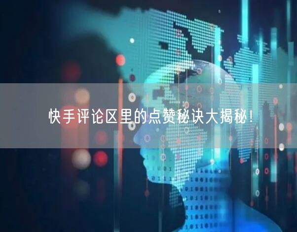 快手评论区里的点赞秘诀大揭秘！