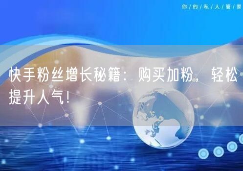 快手粉丝增长秘籍：购买加粉，轻松提升人气！