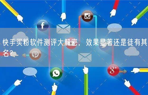 快手买粉软件测评大解密，效果显著还是徒有其名？