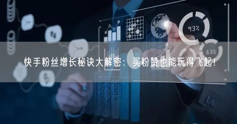 快手粉丝增长秘诀大解密：买粉赞也能玩得飞起！