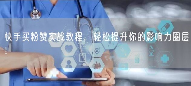 快手买粉赞实战教程，轻松提升你的影响力圈层！