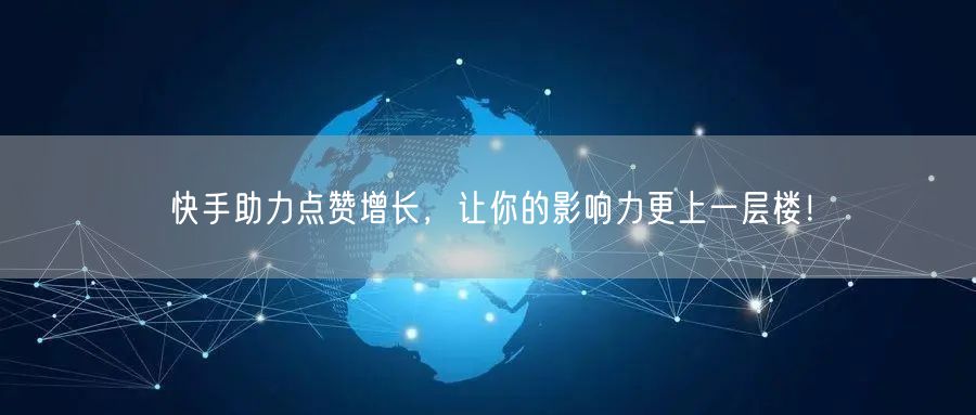 快手助力点赞增长，让你的影响力更上一层楼！