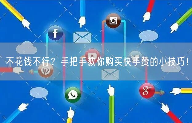 不花钱不行？手把手教你购买快手赞的小技巧！
