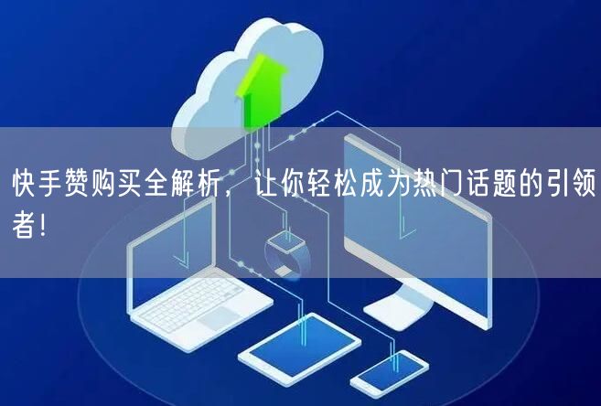 快手赞购买全解析，让你轻松成为热门话题的引领者！