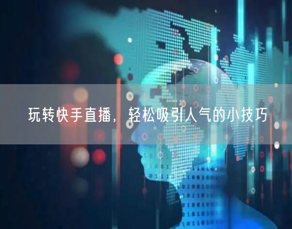 玩转快手直播，轻松吸引人气的小技巧