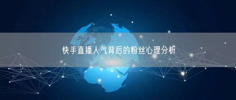 快手直播人气背后的粉丝心理分析