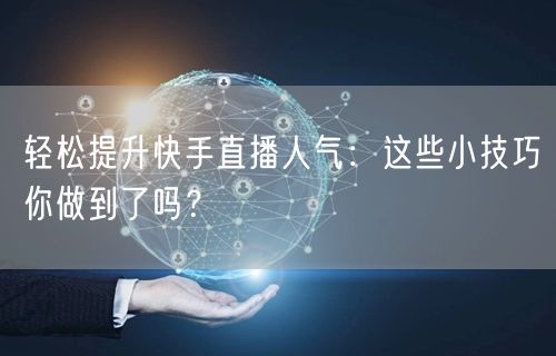 轻松提升快手直播人气：这些小技巧你做到了吗？