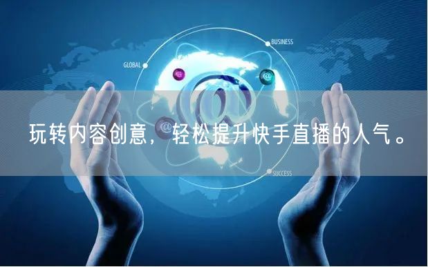 玩转内容创意，轻松提升快手直播的人气。
