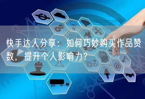 快手达人分享：如何巧妙购买作品赞数，提升个人影响力？
