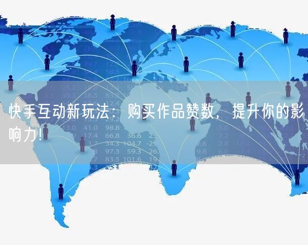 快手互动新玩法：购买作品赞数，提升你的影响力！